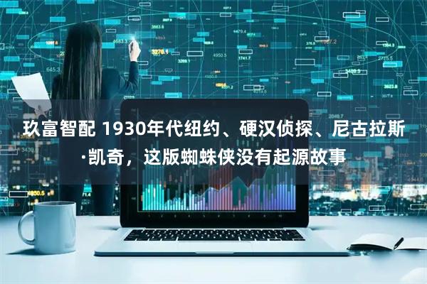 玖富智配 1930年代纽约、硬汉侦探、尼古拉斯·凯奇，这版蜘蛛侠没有起源故事