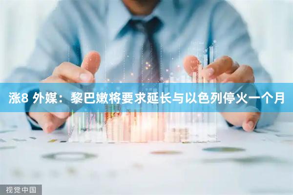 涨8 外媒：黎巴嫩将要求延长与以色列停火一个月