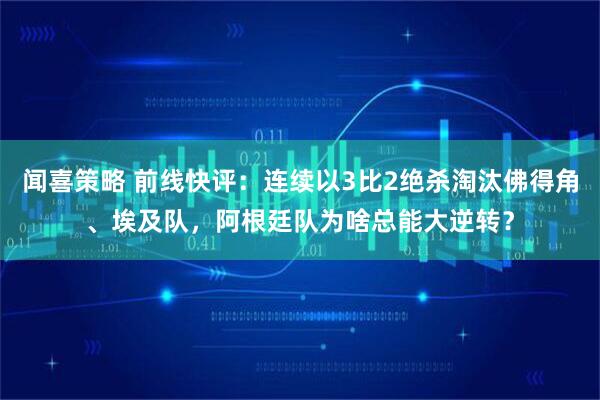 闻喜策略 前线快评:连续以3比2绝杀淘汰佛得角、埃及队,阿根廷队为啥总能大逆转?