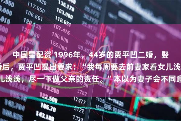 中国星配资 1996年,44岁的贾平凹二婚,娶了小17岁的模特郭梅。婚后,贾平凹提出要求:“我每周要去前妻家看女儿浅浅,尽一下做父亲的责任。”本以为妻子会不同意,没想到她却十分大度