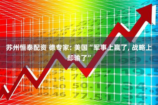 苏州恒泰配资 德专家: 美国“军事上赢了, 战略上却输了”