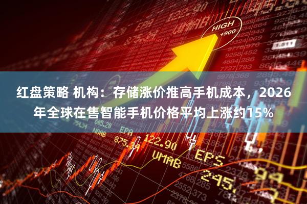 红盘策略 机构：存储涨价推高手机成本，2026年全球在售智能手机价格平均上涨约15%